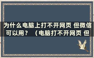 为什么电脑上打不开网页 但微信可以用？ （电脑打不开网页 但微信可以）